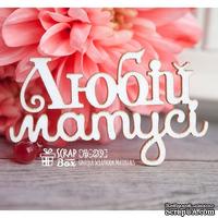 Чипборд ScrapBox - надпись Любій матусі Hi-239 - ScrapUA.com