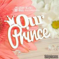Чипборд ScrapBox - Надпись Our Prince Hi-378 - ScrapUA.com